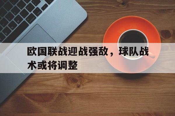 欧国联战迎战强敌，球队战术或将调整